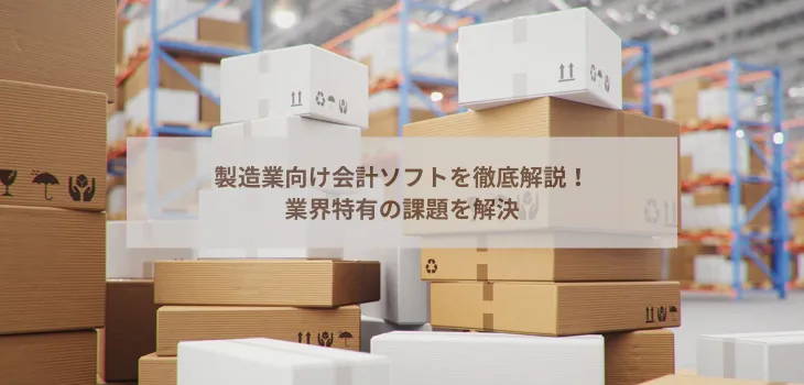 製造業向け会計ソフトを徹底解説！業界特有の課題を解決